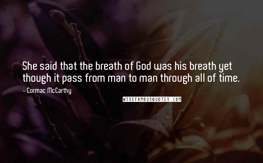 Cormac McCarthy Quotes: She said that the breath of God was his breath yet though it pass from man to man through all of time.