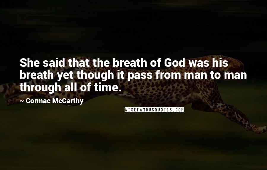 Cormac McCarthy Quotes: She said that the breath of God was his breath yet though it pass from man to man through all of time.