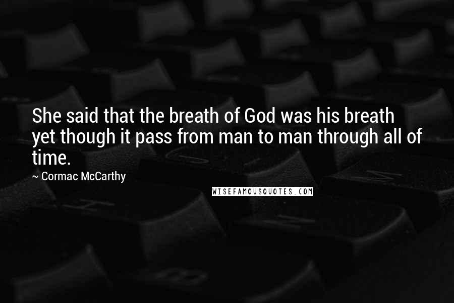 Cormac McCarthy Quotes: She said that the breath of God was his breath yet though it pass from man to man through all of time.