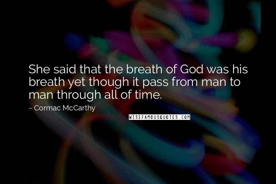 Cormac McCarthy Quotes: She said that the breath of God was his breath yet though it pass from man to man through all of time.