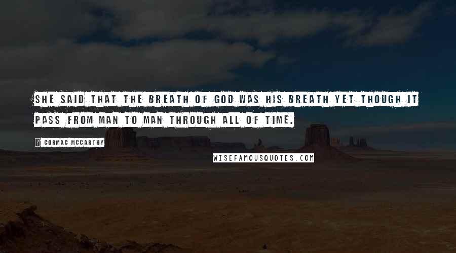 Cormac McCarthy Quotes: She said that the breath of God was his breath yet though it pass from man to man through all of time.