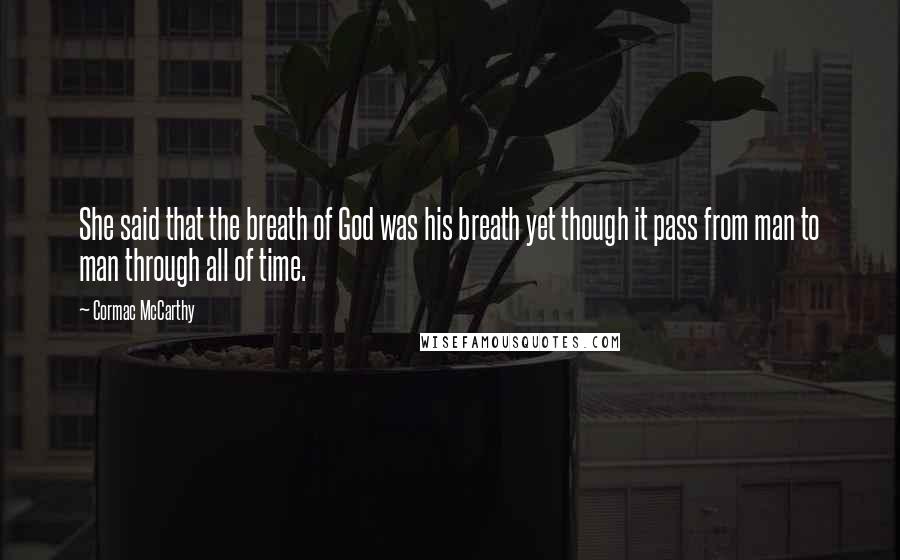 Cormac McCarthy Quotes: She said that the breath of God was his breath yet though it pass from man to man through all of time.