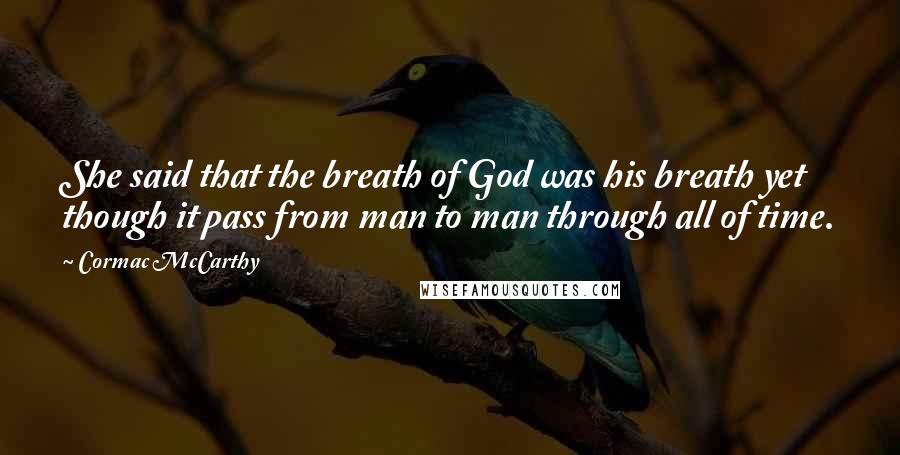 Cormac McCarthy Quotes: She said that the breath of God was his breath yet though it pass from man to man through all of time.