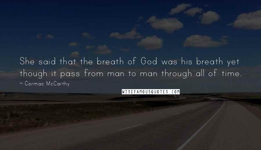 Cormac McCarthy Quotes: She said that the breath of God was his breath yet though it pass from man to man through all of time.