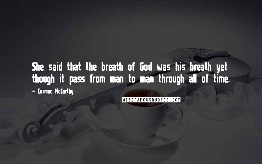 Cormac McCarthy Quotes: She said that the breath of God was his breath yet though it pass from man to man through all of time.