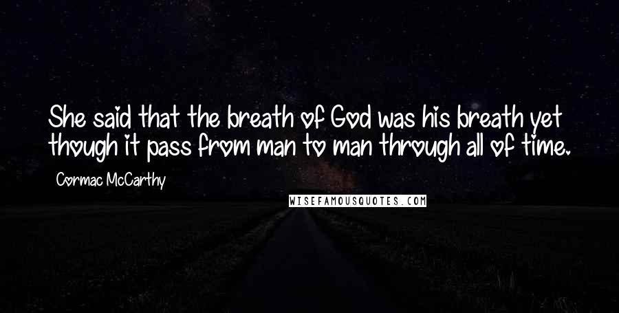 Cormac McCarthy Quotes: She said that the breath of God was his breath yet though it pass from man to man through all of time.