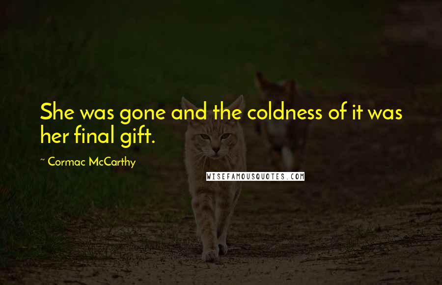 Cormac McCarthy Quotes: She was gone and the coldness of it was her final gift.