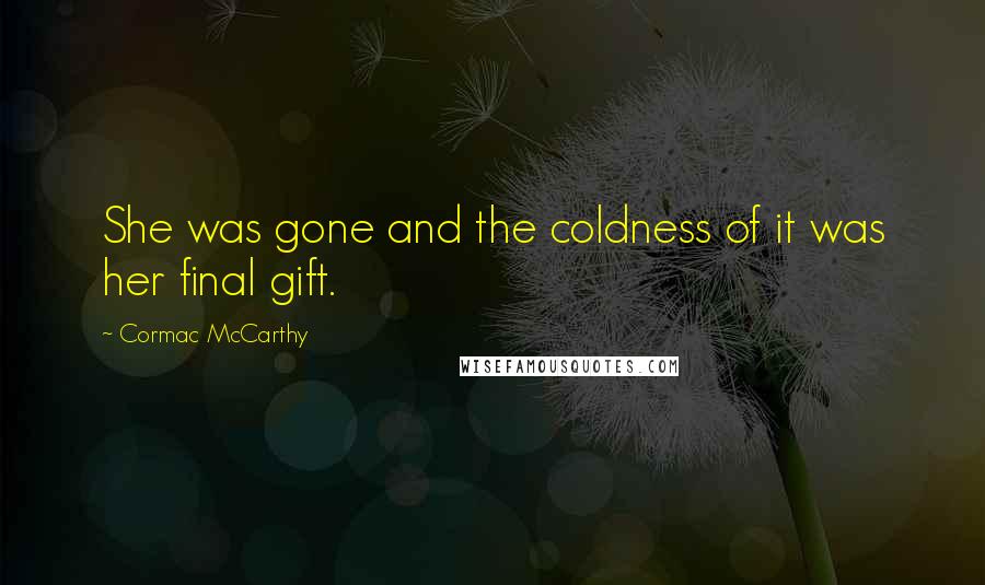 Cormac McCarthy Quotes: She was gone and the coldness of it was her final gift.