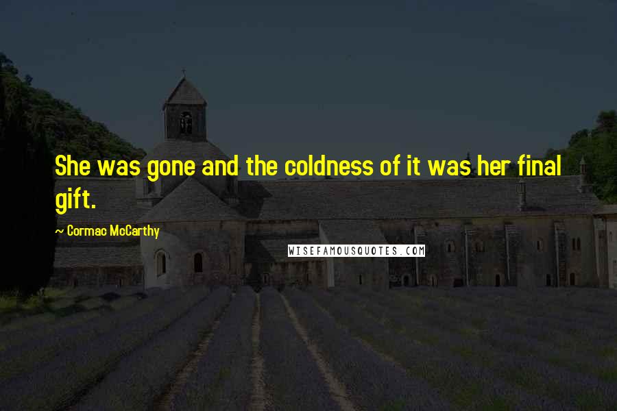 Cormac McCarthy Quotes: She was gone and the coldness of it was her final gift.