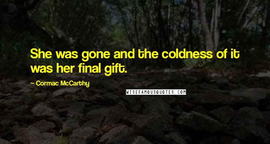 Cormac McCarthy Quotes: She was gone and the coldness of it was her final gift.