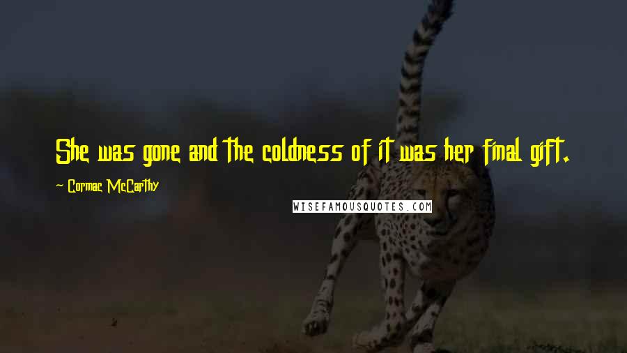 Cormac McCarthy Quotes: She was gone and the coldness of it was her final gift.