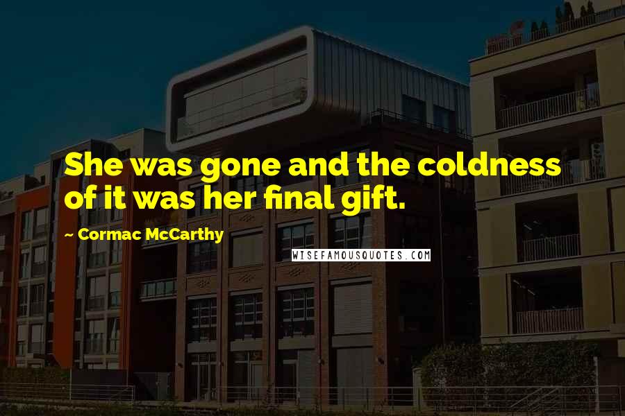 Cormac McCarthy Quotes: She was gone and the coldness of it was her final gift.