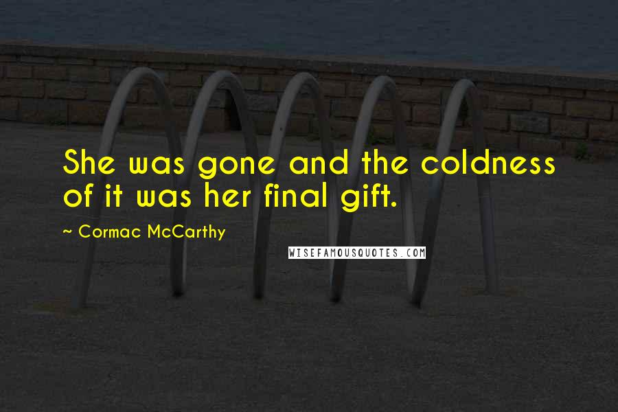 Cormac McCarthy Quotes: She was gone and the coldness of it was her final gift.