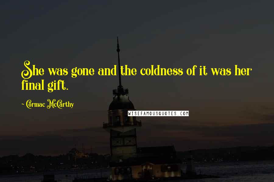 Cormac McCarthy Quotes: She was gone and the coldness of it was her final gift.