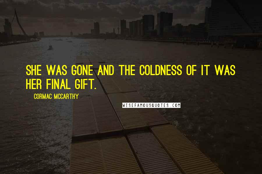 Cormac McCarthy Quotes: She was gone and the coldness of it was her final gift.