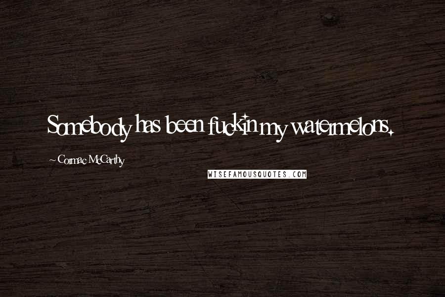 Cormac McCarthy Quotes: Somebody has been fuckin my watermelons.