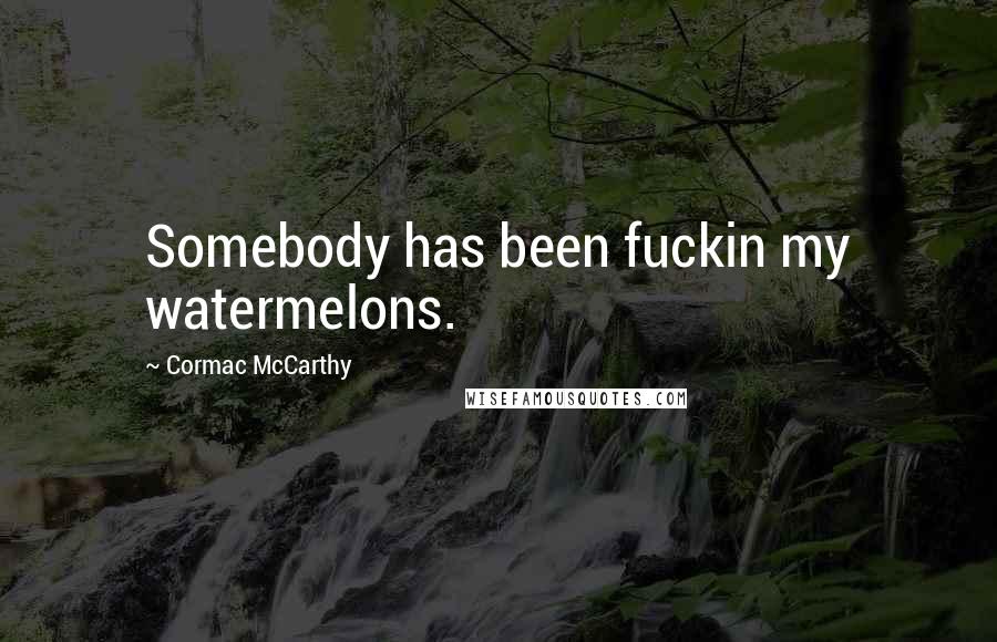 Cormac McCarthy Quotes: Somebody has been fuckin my watermelons.