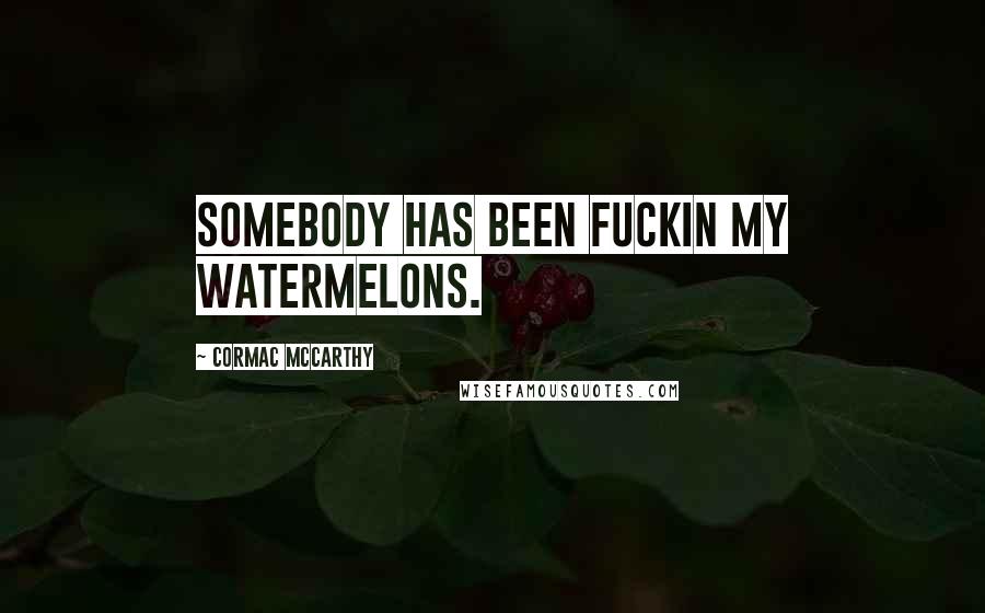 Cormac McCarthy Quotes: Somebody has been fuckin my watermelons.