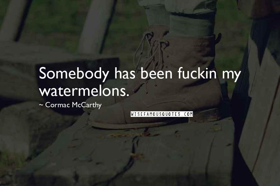 Cormac McCarthy Quotes: Somebody has been fuckin my watermelons.