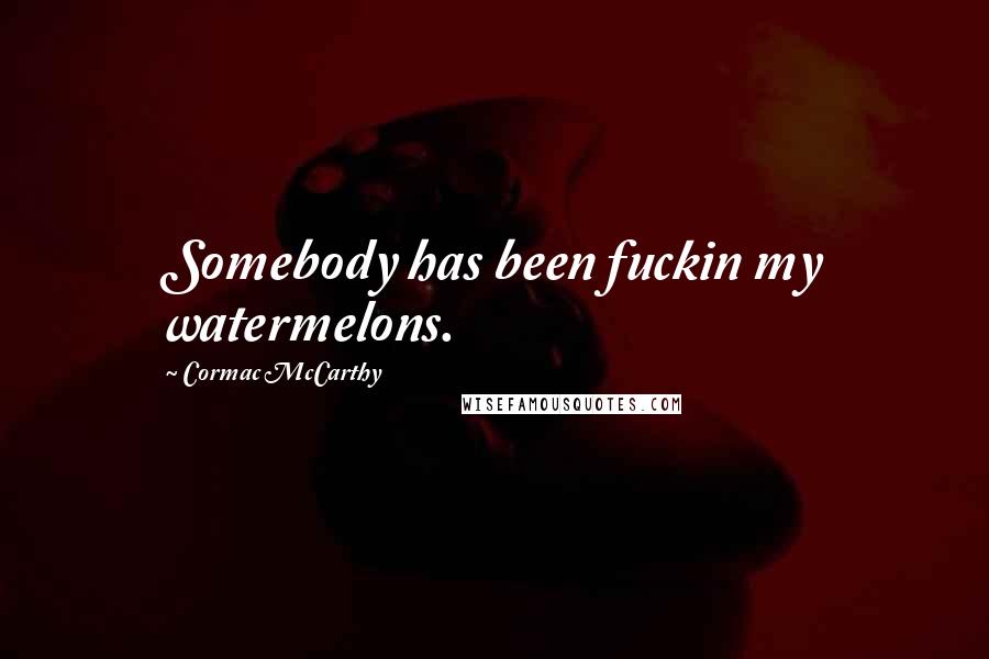 Cormac McCarthy Quotes: Somebody has been fuckin my watermelons.