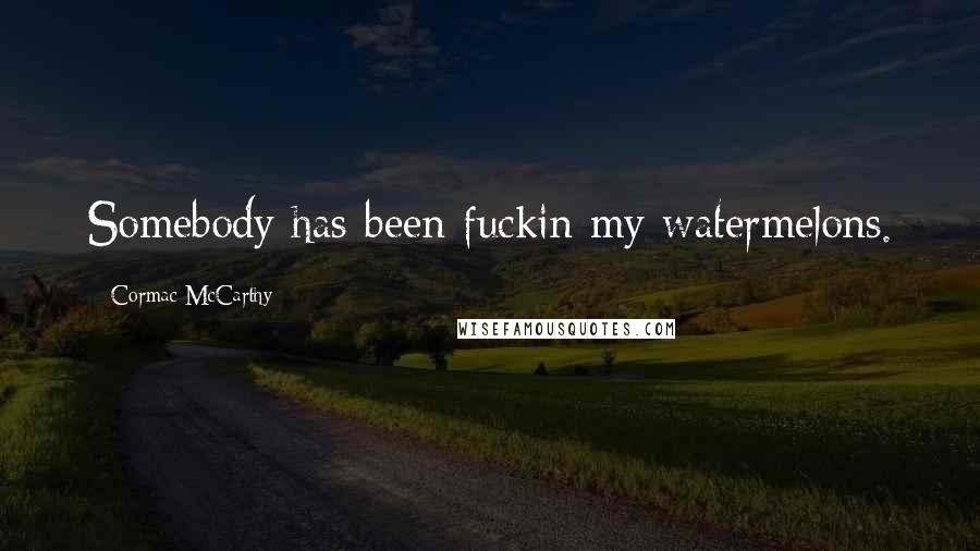 Cormac McCarthy Quotes: Somebody has been fuckin my watermelons.