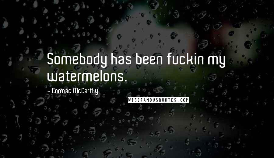 Cormac McCarthy Quotes: Somebody has been fuckin my watermelons.