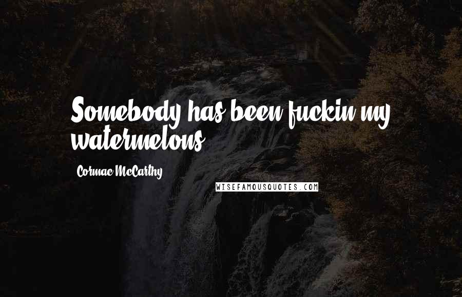 Cormac McCarthy Quotes: Somebody has been fuckin my watermelons.