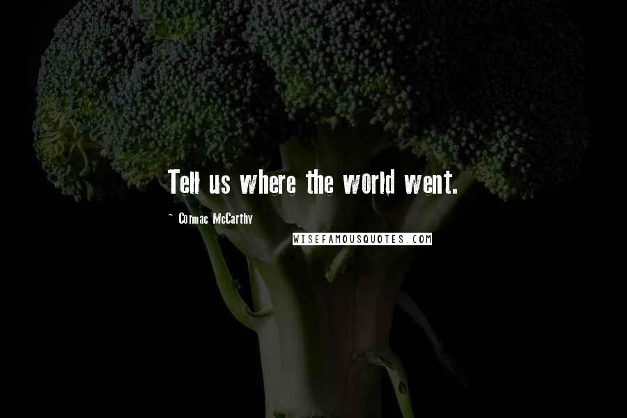 Cormac McCarthy Quotes: Tell us where the world went.