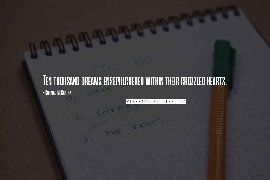 Cormac McCarthy Quotes: Ten thousand dreams ensepulchered within their crozzled hearts.