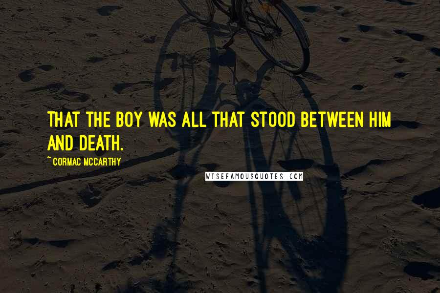 Cormac McCarthy Quotes: That the boy was all that stood between him and death.