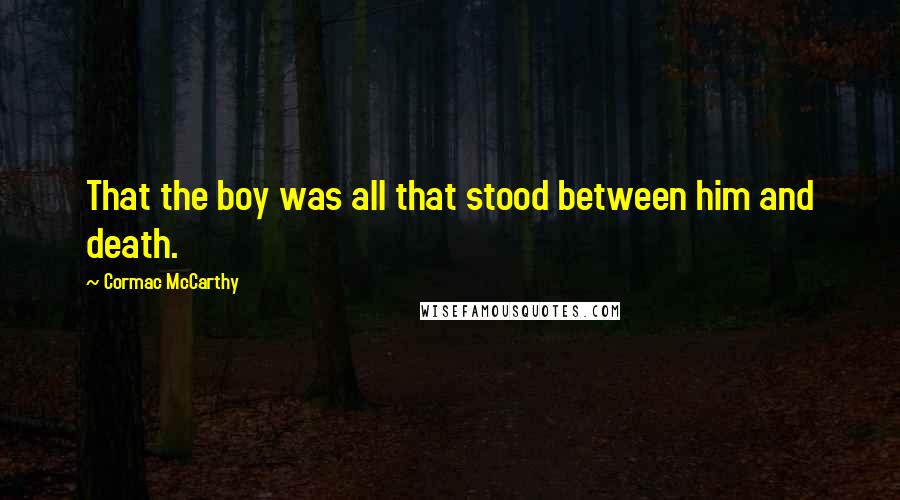 Cormac McCarthy Quotes: That the boy was all that stood between him and death.