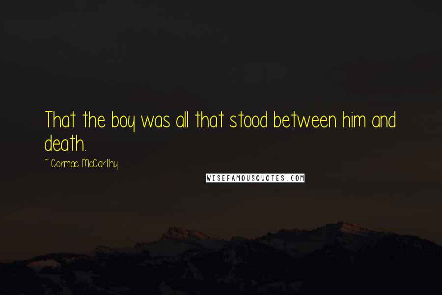 Cormac McCarthy Quotes: That the boy was all that stood between him and death.