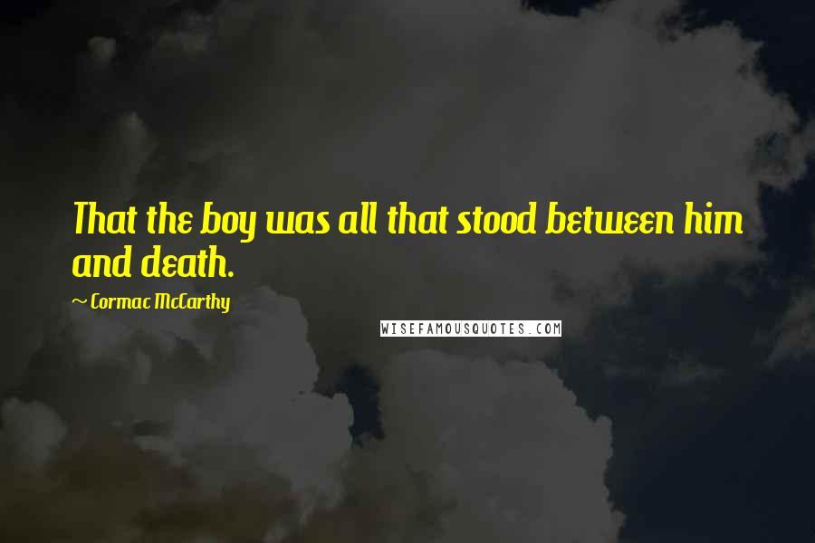 Cormac McCarthy Quotes: That the boy was all that stood between him and death.