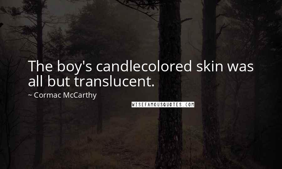 Cormac McCarthy Quotes: The boy's candlecolored skin was all but translucent.