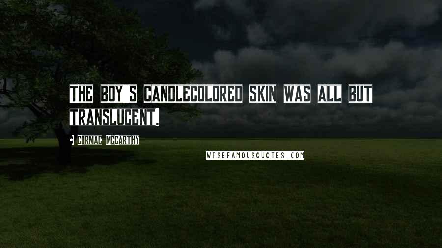 Cormac McCarthy Quotes: The boy's candlecolored skin was all but translucent.
