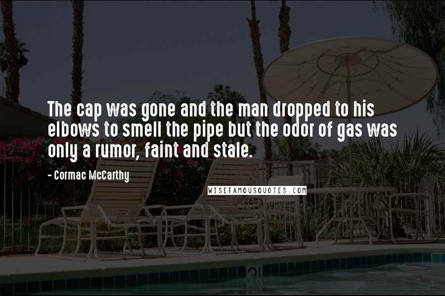 Cormac McCarthy Quotes: The cap was gone and the man dropped to his elbows to smell the pipe but the odor of gas was only a rumor, faint and stale.