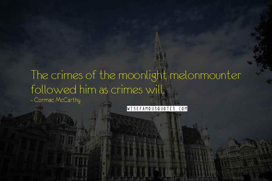 Cormac McCarthy Quotes: The crimes of the moonlight melonmounter followed him as crimes will.