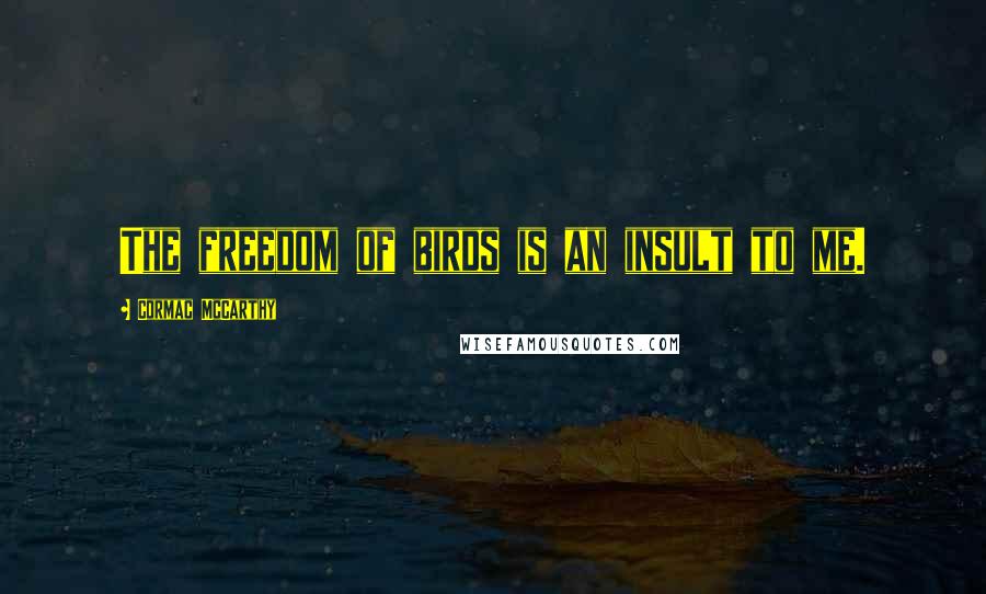 Cormac McCarthy Quotes: The freedom of birds is an insult to me.