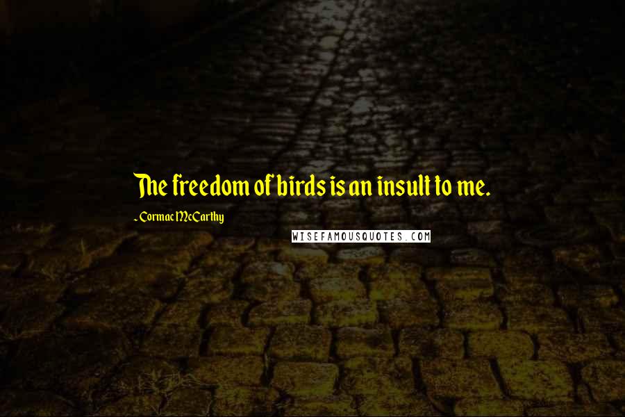 Cormac McCarthy Quotes: The freedom of birds is an insult to me.