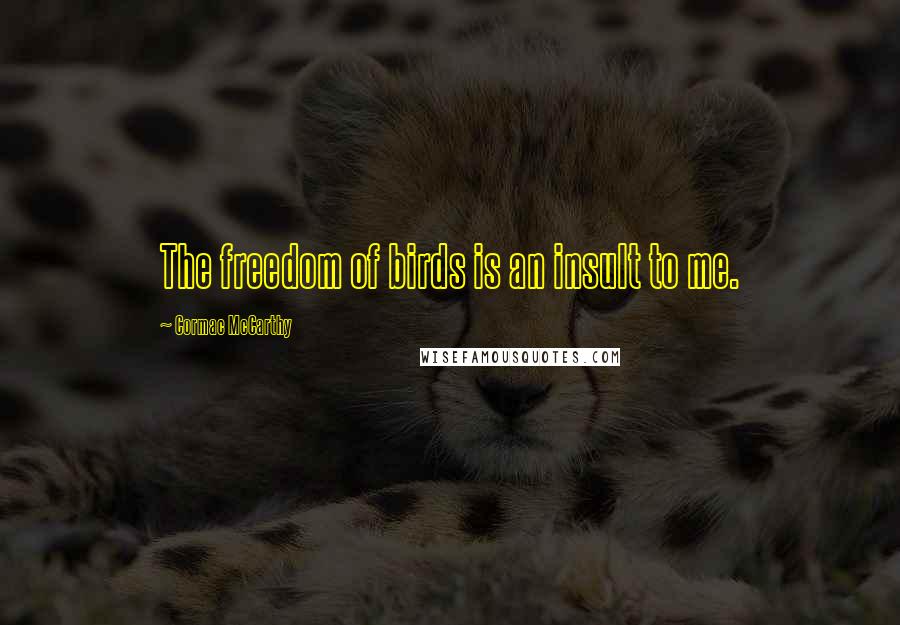 Cormac McCarthy Quotes: The freedom of birds is an insult to me.