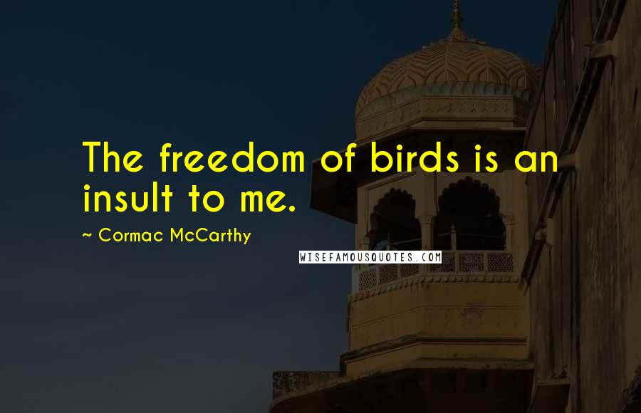 Cormac McCarthy Quotes: The freedom of birds is an insult to me.