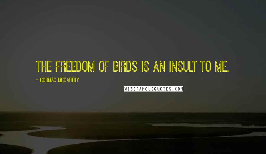 Cormac McCarthy Quotes: The freedom of birds is an insult to me.