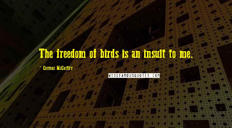 Cormac McCarthy Quotes: The freedom of birds is an insult to me.