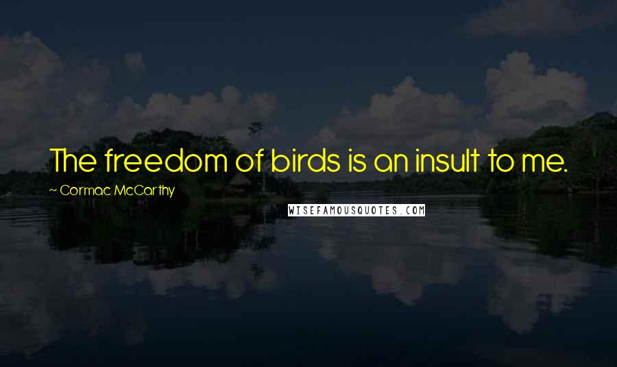 Cormac McCarthy Quotes: The freedom of birds is an insult to me.