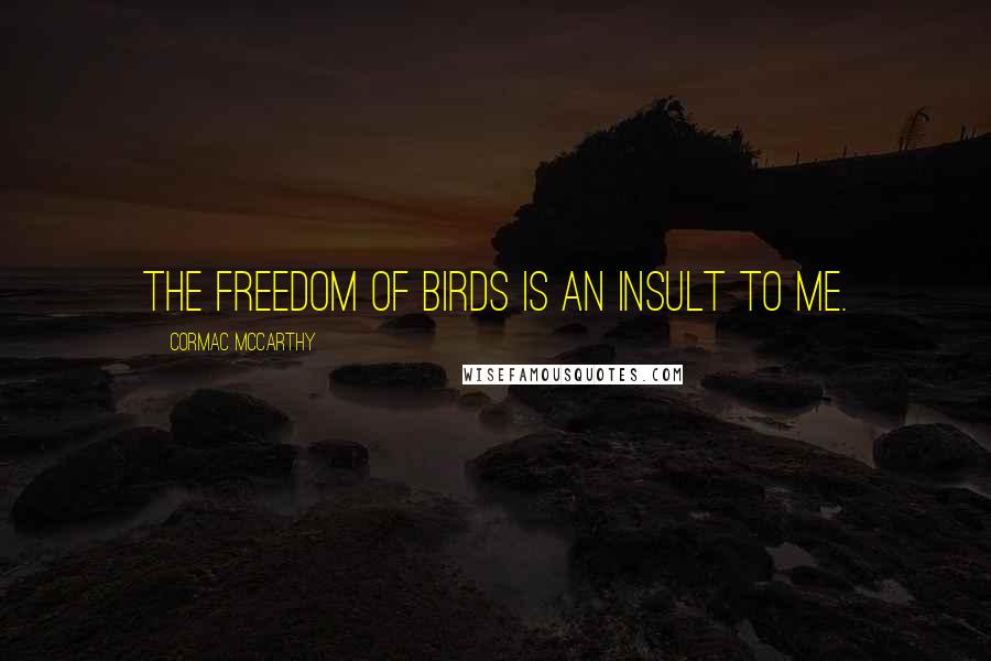 Cormac McCarthy Quotes: The freedom of birds is an insult to me.