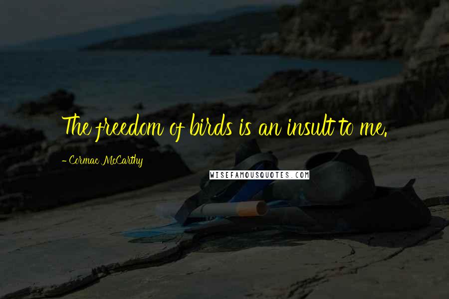 Cormac McCarthy Quotes: The freedom of birds is an insult to me.