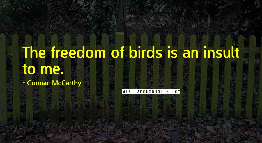 Cormac McCarthy Quotes: The freedom of birds is an insult to me.