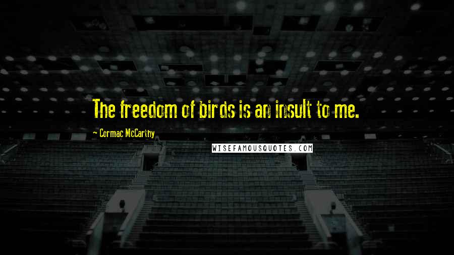 Cormac McCarthy Quotes: The freedom of birds is an insult to me.