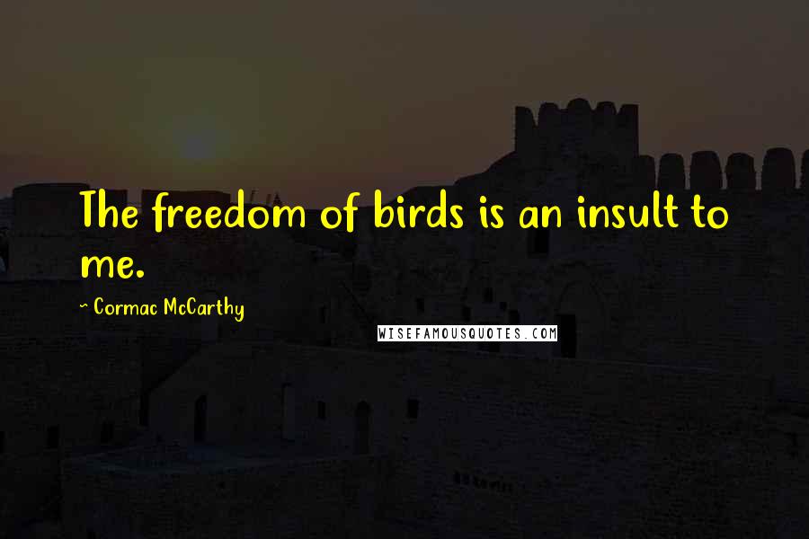 Cormac McCarthy Quotes: The freedom of birds is an insult to me.