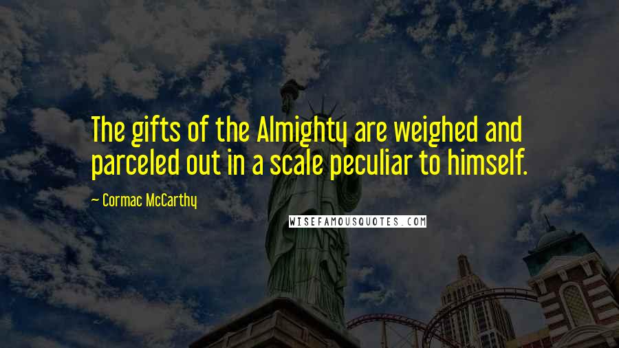 Cormac McCarthy Quotes: The gifts of the Almighty are weighed and parceled out in a scale peculiar to himself.